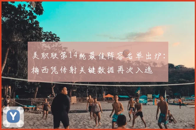 美职联第14轮最佳阵容名单出炉：梅西凭传射关键数据再次入选