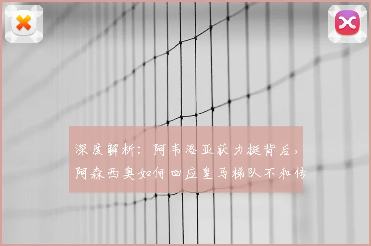深度解析：阿韦洛亚获力挺背后，阿森西奥如何回应皇马梯队不和传言