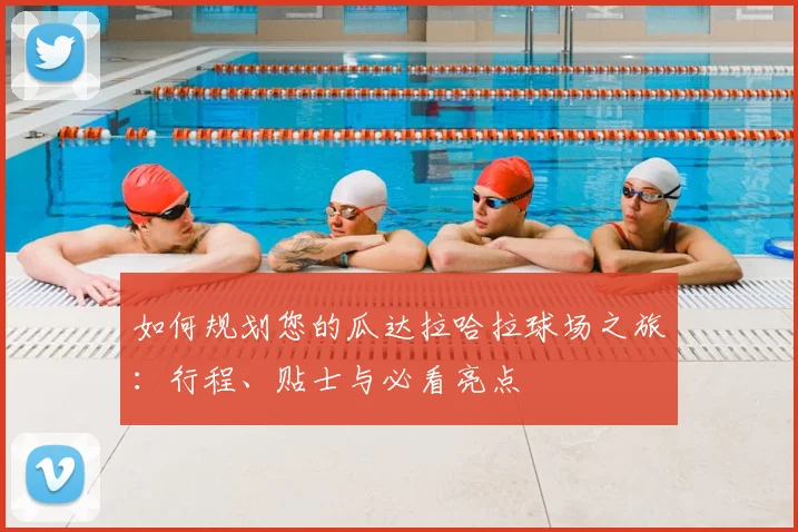 如何规划您的瓜达拉哈拉球场之旅:行程、贴士与必看亮点