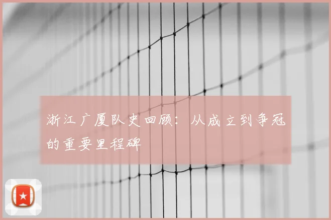 浙江广厦队史回顾:从成立到争冠的重要里程碑