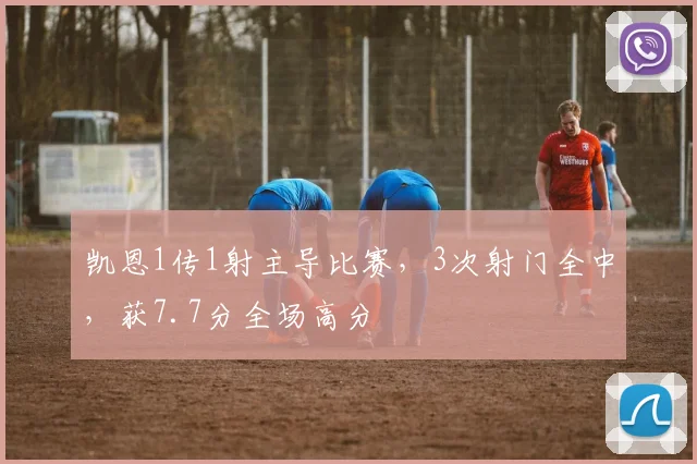 凯恩1传1射主导比赛,3次射门全中,获7.7分全场高分