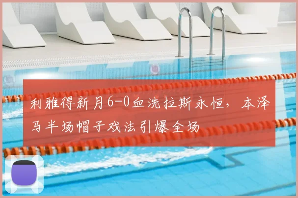 利雅得新月6-0血洗拉斯永恒,本泽马半场帽子戏法引爆全场