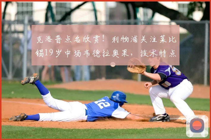 克洛普点名欣赏！利物浦关注莱比锡19岁中场韦德拉奥果，技术特点适配性解析