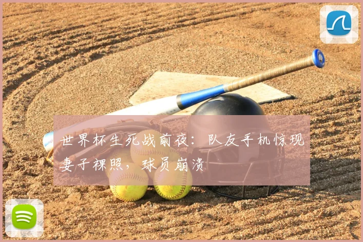 世界杯生死战前夜:队友手机惊现妻子裸照,球员崩溃