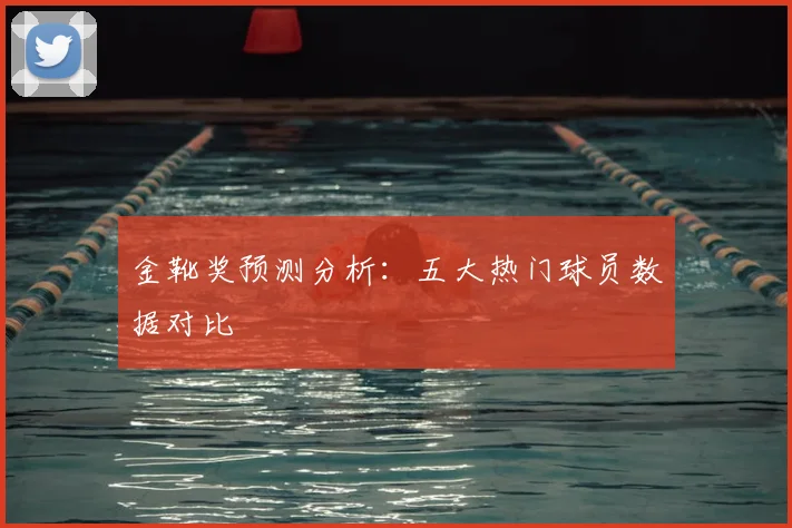 金靴奖预测分析:五大热门球员数据对比