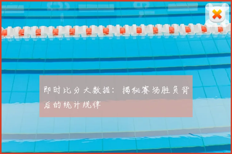 即时比分大数据:揭秘赛场胜负背后的统计规律